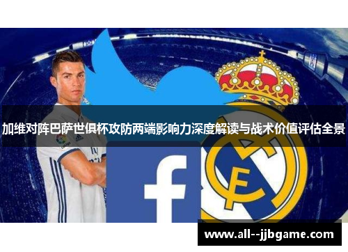 加维对阵巴萨世俱杯攻防两端影响力深度解读与战术价值评估全景