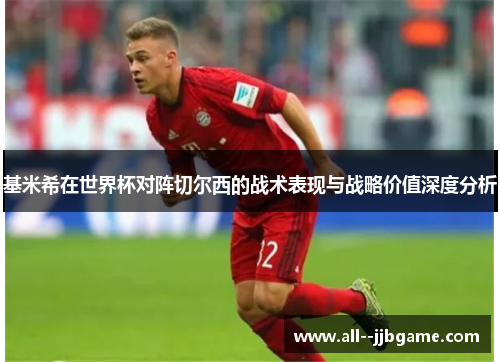 基米希在世界杯对阵切尔西的战术表现与战略价值深度分析 基米希在世界杯对阵切尔西的战术表现与战略价值深度分析