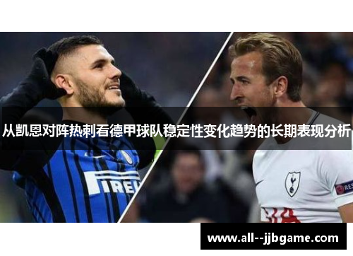 从凯恩对阵热刺看德甲球队稳定性变化趋势的长期表现分析
