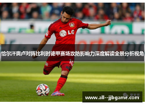 恰尔汗奥卢对阵比利时德甲赛场攻防影响力深度解读全景分析视角