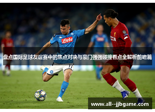 盘点国际足球友谊赛中的焦点对决与豪门强强碰撞看点全解析前瞻篇