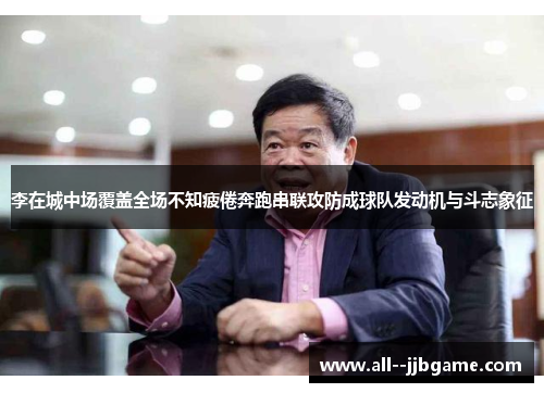 李在城中场覆盖全场不知疲倦奔跑串联攻防成球队发动机与斗志象征