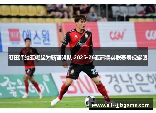 町田泽维亚崛起为新晋强队 2025-26亚冠精英联赛表现耀眼