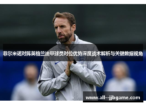 菲尔米诺对阵英格兰法甲球员对位优势深度战术解析与关键数据视角