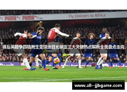 赛后英超争四格局生变球迷目光锁定三大关键热点解析全面盘点走向