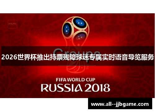 2026世界杯推出持票残障球迷专属实时语音导览服务 2026世界杯推出持票残障球迷专属实时语音导览服务