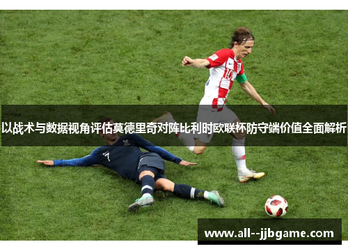 以战术与数据视角评估莫德里奇对阵比利时欧联杯防守端价值全面解析 以战术与数据视角评估莫德里奇对阵比利时欧联杯防守端价值全面解析