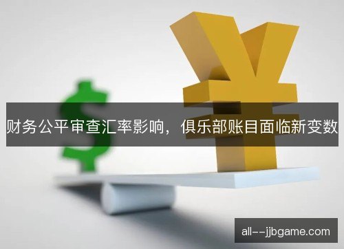 财务公平审查汇率影响，俱乐部账目面临新变数